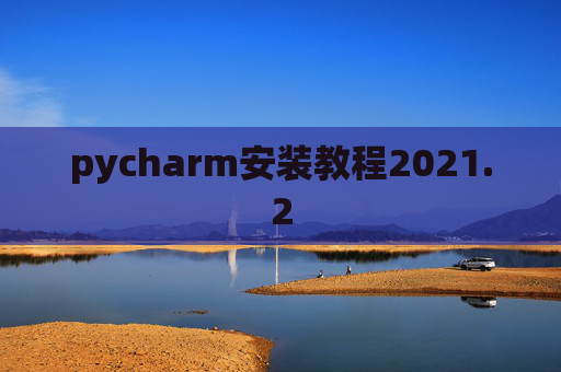 pycharm安装教程2021.2 pycharm安装教程2021.2